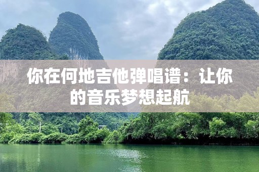 你在何地吉他弹唱谱：让你的音乐梦想起航