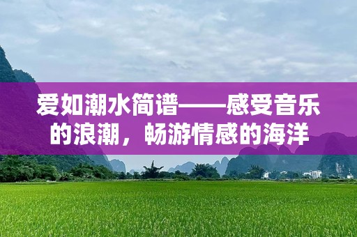 爱如潮水简谱——感受音乐的浪潮，畅游情感的海洋