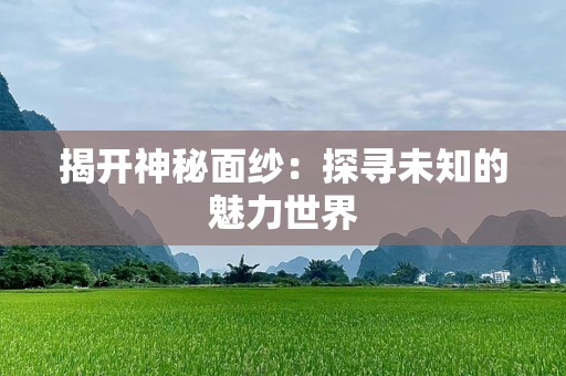 揭开神秘面纱：探寻未知的魅力世界