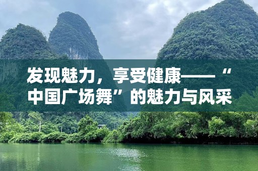发现魅力，享受健康——“中国广场舞”的魅力与风采