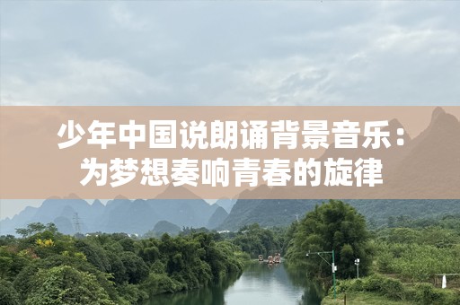 少年中国说朗诵背景音乐：为梦想奏响青春的旋律