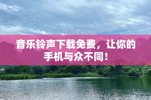 音乐铃声下载免费，让你的手机与众不同！