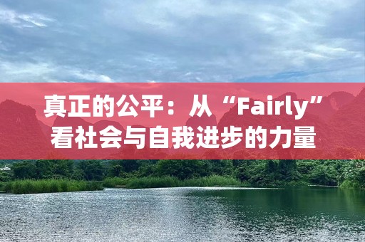 真正的公平：从“Fairly”看社会与自我进步的力量