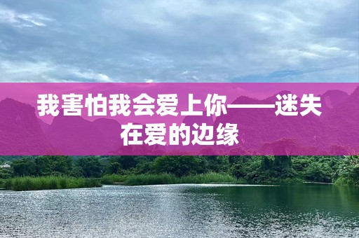 我害怕我会爱上你——迷失在爱的边缘
