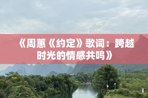 《周蕙《约定》歌词：跨越时光的情感共鸣》