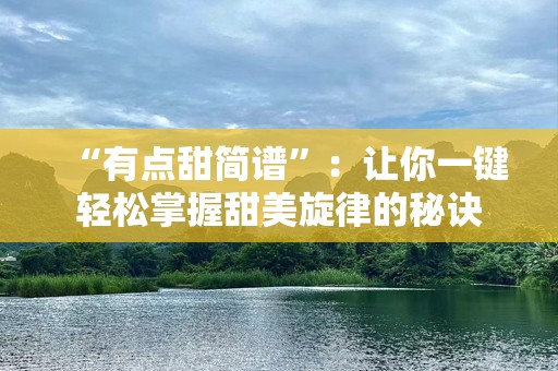 “有点甜简谱”：让你一键轻松掌握甜美旋律的秘诀