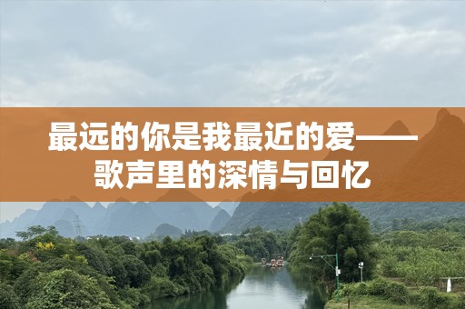 最远的你是我最近的爱——歌声里的深情与回忆