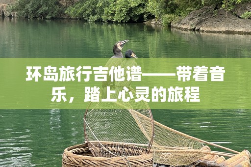 环岛旅行吉他谱——带着音乐，踏上心灵的旅程