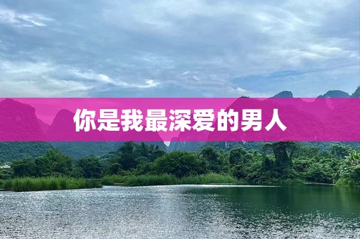 你是我最深爱的男人