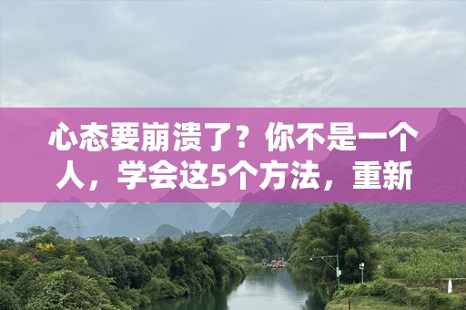 心态要崩溃了？你不是一个人，学会这5个方法，重新找回自我