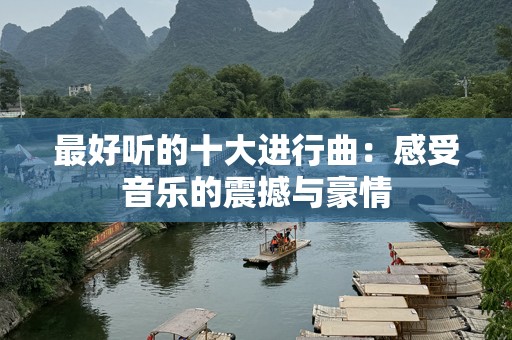 最好听的十大进行曲：感受音乐的震撼与豪情