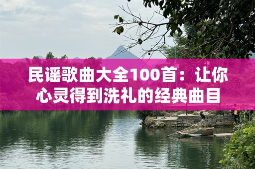 民谣歌曲大全100首：让你心灵得到洗礼的经典曲目