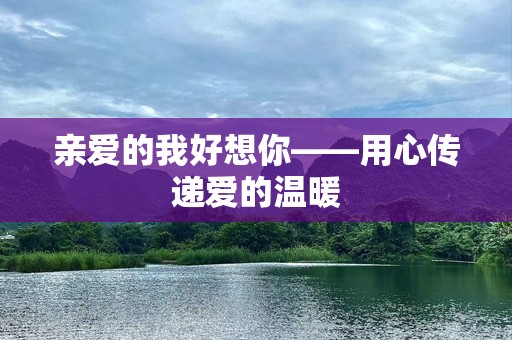 亲爱的我好想你——用心传递爱的温暖