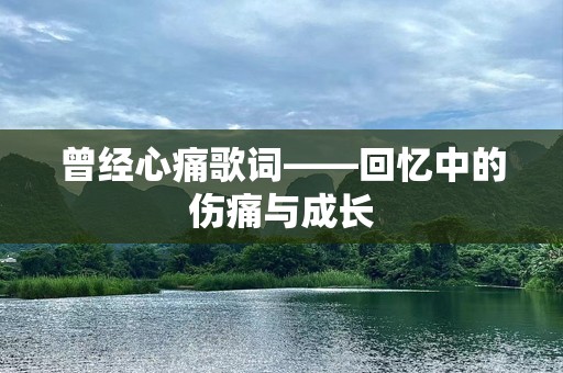 曾经心痛歌词——回忆中的伤痛与成长