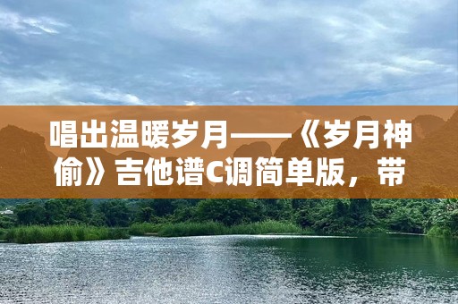唱出温暖岁月——《岁月神偷》吉他谱C调简单版，带你重温经典时光