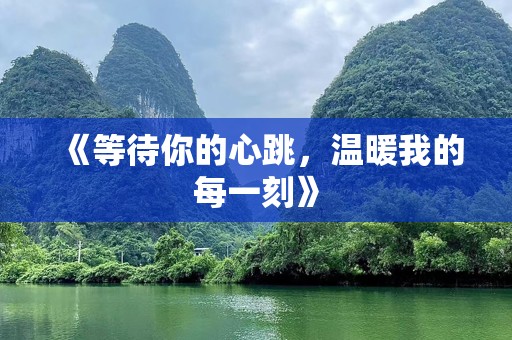 《等待你的心跳，温暖我的每一刻》