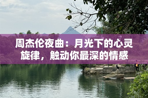 周杰伦夜曲：月光下的心灵旋律，触动你最深的情感