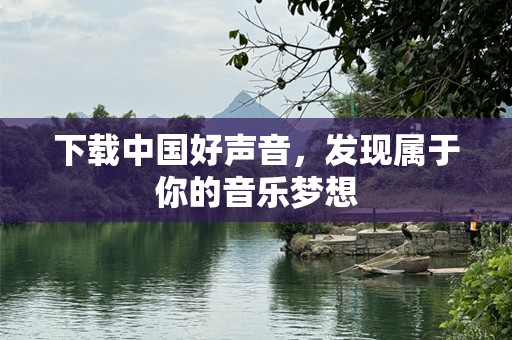 下载中国好声音，发现属于你的音乐梦想