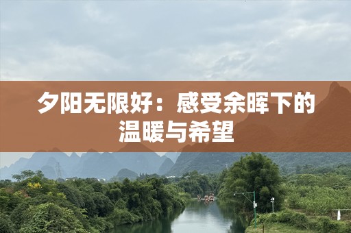 夕阳无限好：感受余晖下的温暖与希望
