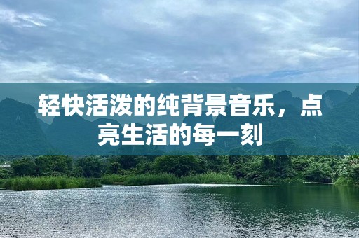轻快活泼的纯背景音乐，点亮生活的每一刻