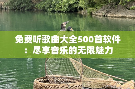 免费听歌曲大全500首软件：尽享音乐的无限魅力