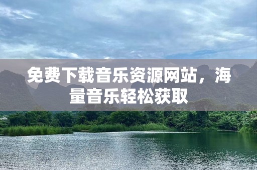 免费下载音乐资源网站，海量音乐轻松获取