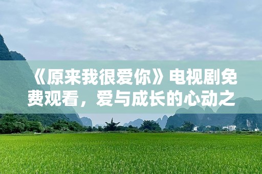 《原来我很爱你》电视剧免费观看，爱与成长的心动之旅