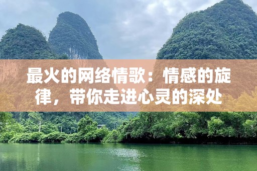 最火的网络情歌：情感的旋律，带你走进心灵的深处