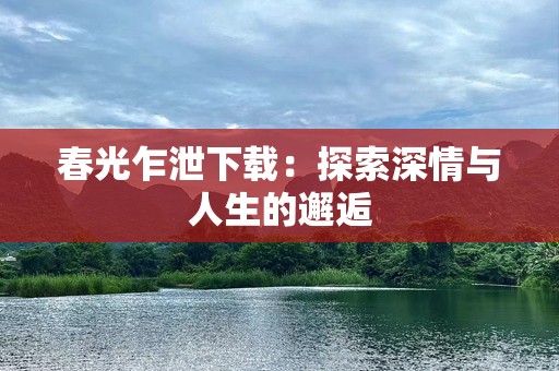 春光乍泄下载：探索深情与人生的邂逅