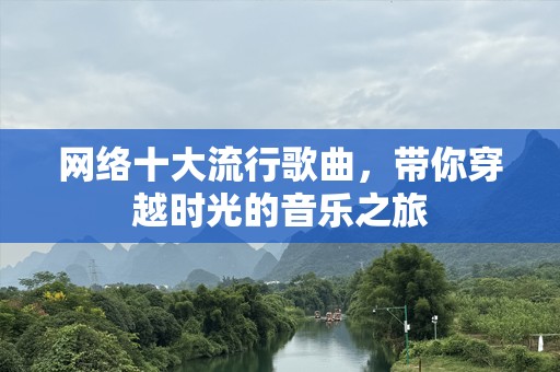 网络十大流行歌曲，带你穿越时光的音乐之旅