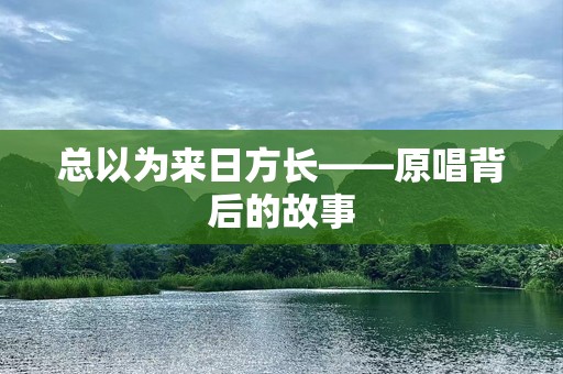 总以为来日方长——原唱背后的故事