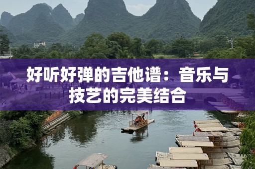 好听好弹的吉他谱：音乐与技艺的完美结合