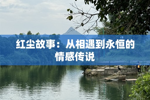 红尘故事：从相遇到永恒的情感传说