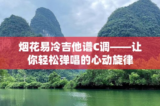 烟花易冷吉他谱C调——让你轻松弹唱的心动旋律