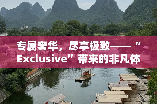 专属奢华，尽享极致——“Exclusive”带来的非凡体验