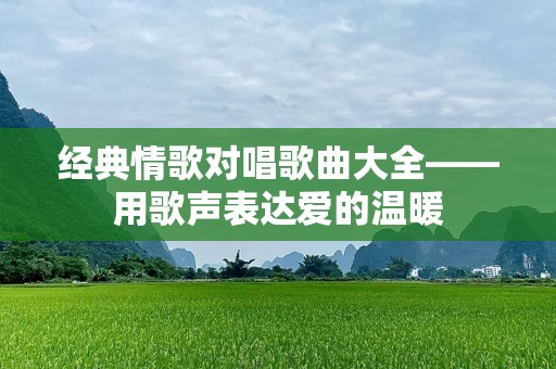 经典情歌对唱歌曲大全——用歌声表达爱的温暖