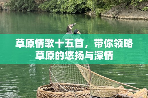 草原情歌十五首，带你领略草原的悠扬与深情