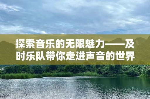 探索音乐的无限魅力——及时乐队带你走进声音的世界
