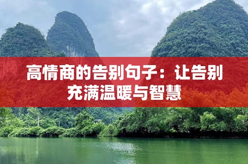 高情商的告别句子：让告别充满温暖与智慧