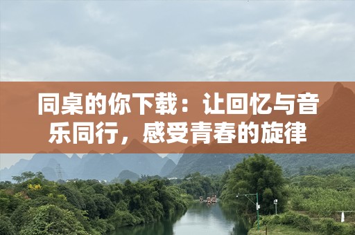 同桌的你下载：让回忆与音乐同行，感受青春的旋律