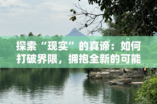 探索“现实”的真谛：如何打破界限，拥抱全新的可能性