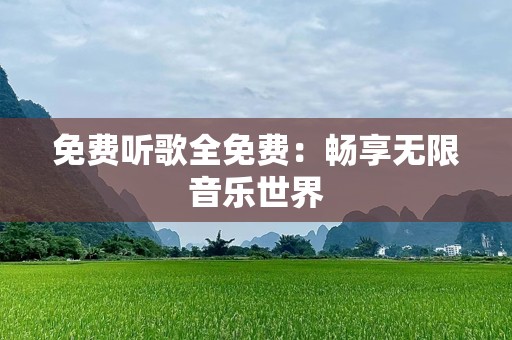 免费听歌全免费：畅享无限音乐世界