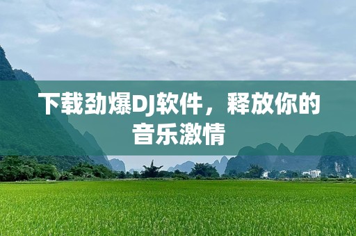 下载劲爆DJ软件，释放你的音乐激情