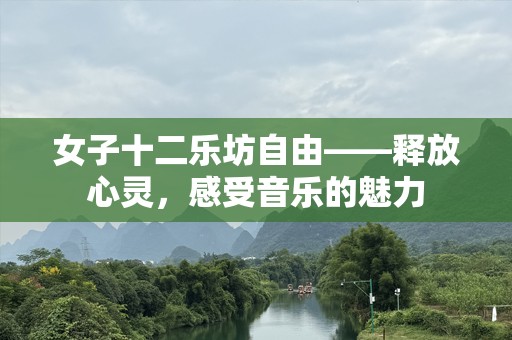 女子十二乐坊自由——释放心灵，感受音乐的魅力