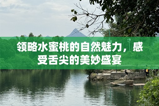 领略水蜜桃的自然魅力，感受舌尖的美妙盛宴