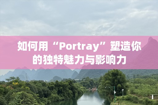 如何用“Portray”塑造你的独特魅力与影响力