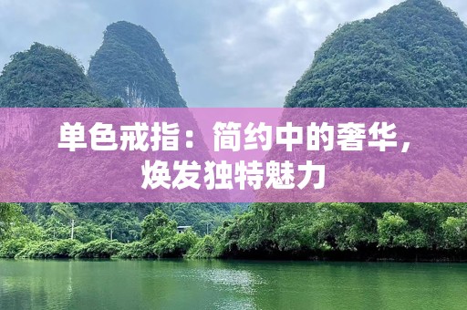 单色戒指：简约中的奢华，焕发独特魅力