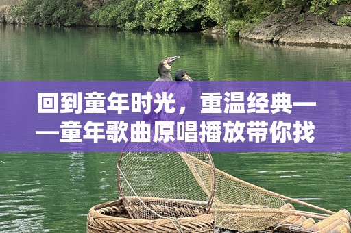 回到童年时光，重温经典——童年歌曲原唱播放带你找回记忆