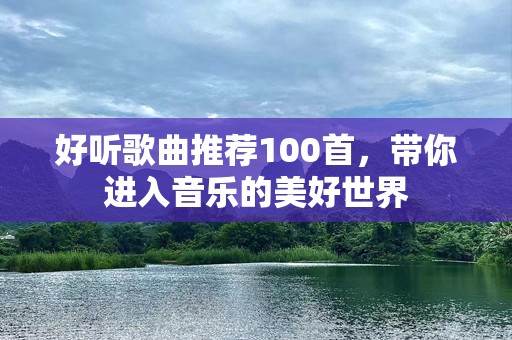 好听歌曲推荐100首，带你进入音乐的美好世界
