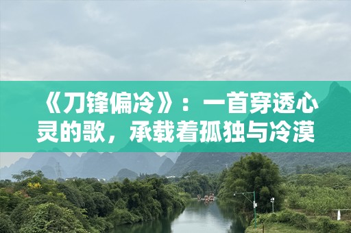 《刀锋偏冷》：一首穿透心灵的歌，承载着孤独与冷漠的情感